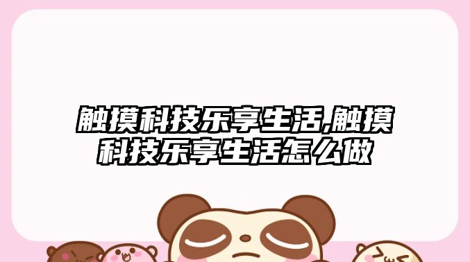 觸摸科技樂享生活,觸摸科技樂享生活怎么做