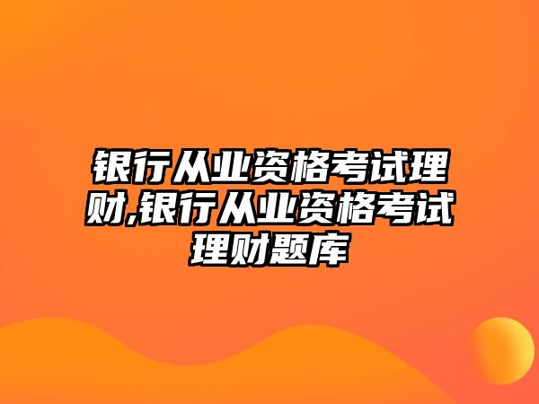 銀行從業(yè)資格考試?yán)碡?銀行從業(yè)資格考試?yán)碡旑}庫