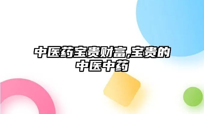 中醫(yī)藥寶貴財富,寶貴的中醫(yī)中藥