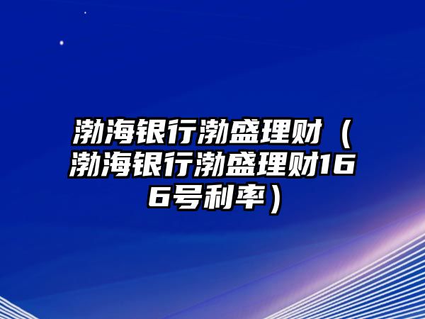 渤海銀行渤盛理財(cái)（渤海銀行渤盛理財(cái)166號(hào)利率）