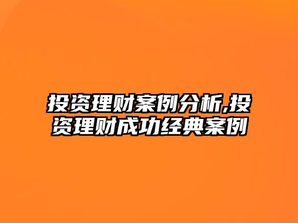 投資理財案例分析,投資理財成功經典案例