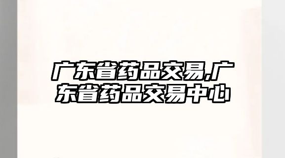 廣東省藥品交易,廣東省藥品交易中心