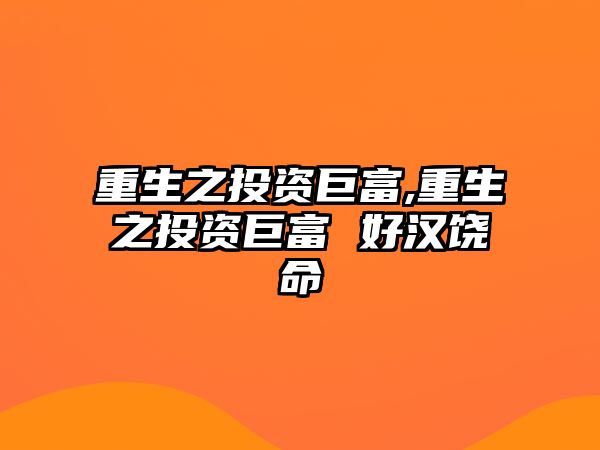 重生之投資巨富,重生之投資巨富 好漢饒命