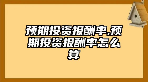 預(yù)期投資報(bào)酬率,預(yù)期投資報(bào)酬率怎么算