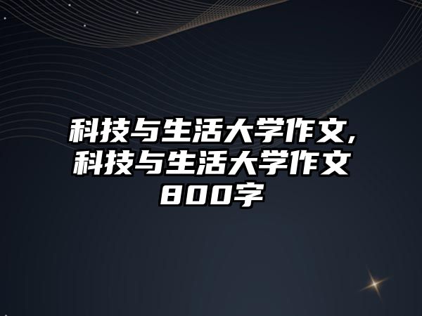 科技與生活大學作文,科技與生活大學作文800字