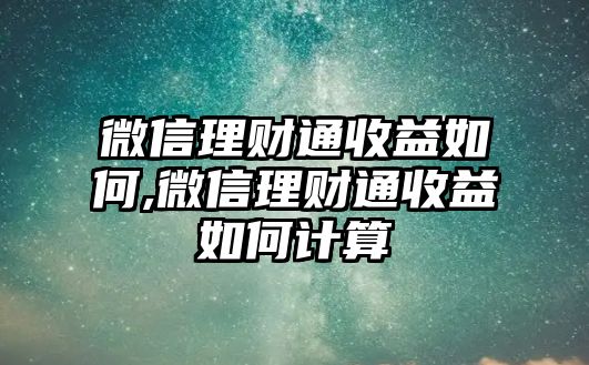 微信理財(cái)通收益如何,微信理財(cái)通收益如何計(jì)算