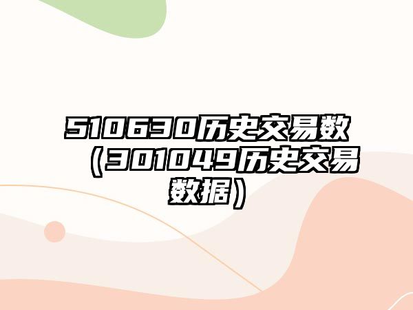 510630歷史交易數(shù)（301049歷史交易數(shù)據(jù)）