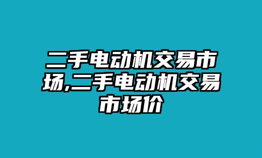 二手電動(dòng)機(jī)交易市場(chǎng),二手電動(dòng)機(jī)交易市場(chǎng)價(jià)