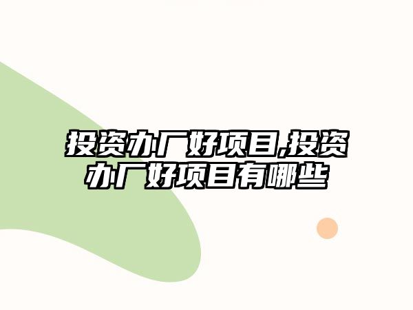 投資辦廠好項目,投資辦廠好項目有哪些