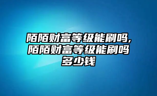 陌陌財富等級能刷嗎,陌陌財富等級能刷嗎多少錢