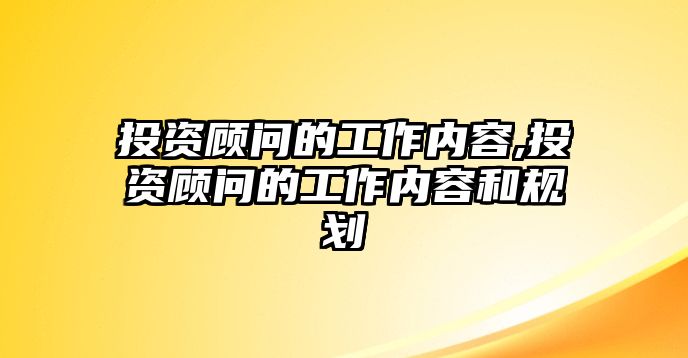 投資顧問的工作內(nèi)容,投資顧問的工作內(nèi)容和規(guī)劃