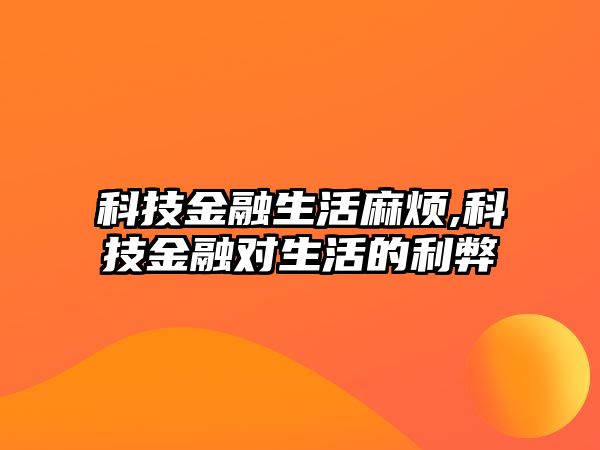 科技金融生活麻煩,科技金融對(duì)生活的利弊