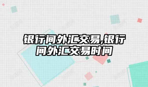 銀行間外匯交易,銀行間外匯交易時(shí)間