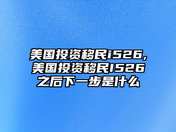 美國(guó)投資移民i526,美國(guó)投資移民I526之后下一步是什么