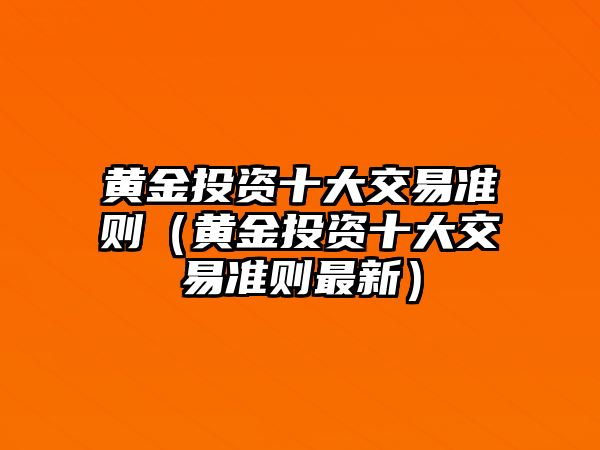 黃金投資十大交易準(zhǔn)則（黃金投資十大交易準(zhǔn)則最新）