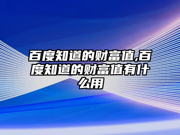 百度知道的財富值,百度知道的財富值有什么用