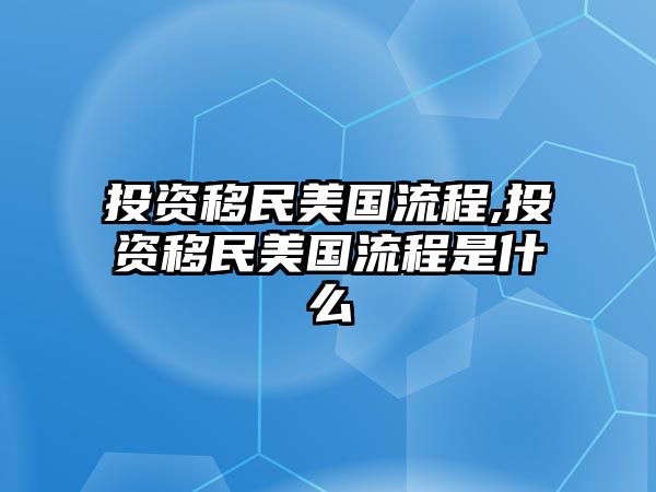 投資移民美國流程,投資移民美國流程是什么