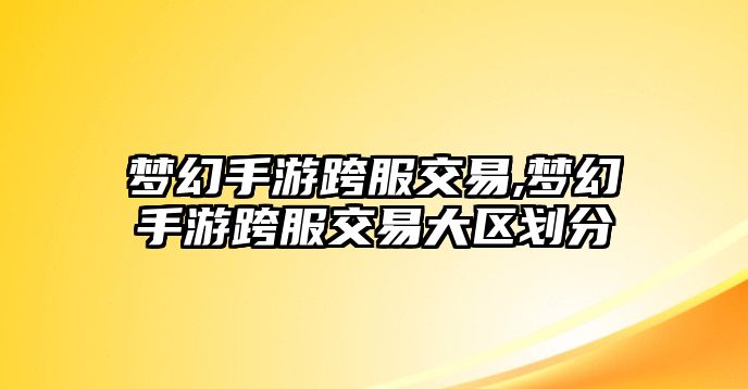 夢(mèng)幻手游跨服交易,夢(mèng)幻手游跨服交易大區(qū)劃分