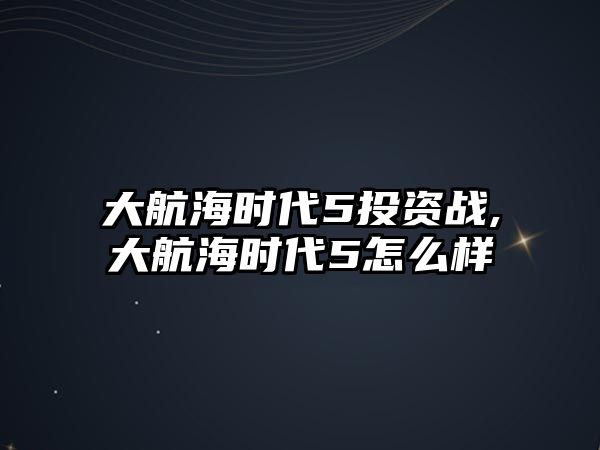 大航海時(shí)代5投資戰(zhàn),大航海時(shí)代5怎么樣