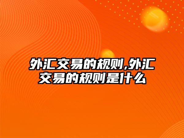 外匯交易的規(guī)則,外匯交易的規(guī)則是什么