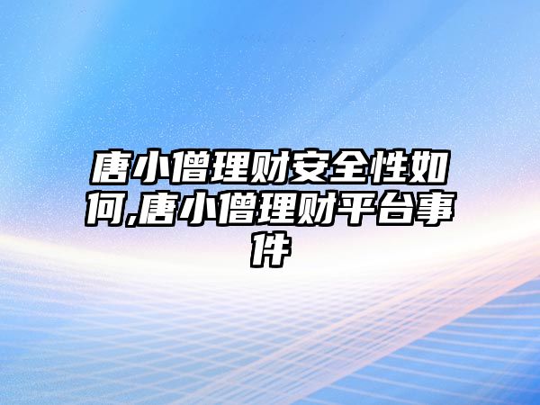 唐小僧理財安全性如何,唐小僧理財平臺事件