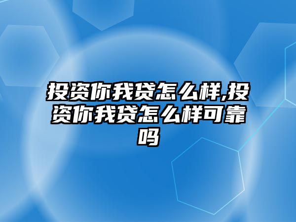 投資你我貸怎么樣,投資你我貸怎么樣可靠嗎