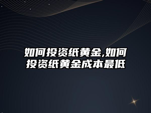 如何投資紙黃金,如何投資紙黃金成本最低