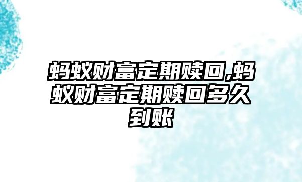 螞蟻財(cái)富定期贖回,螞蟻財(cái)富定期贖回多久到賬