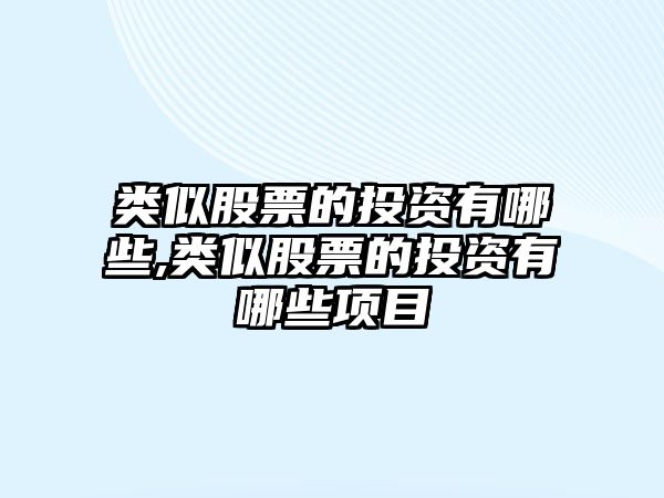 類似股票的投資有哪些,類似股票的投資有哪些項(xiàng)目