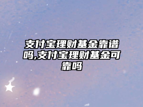 支付寶理財(cái)基金靠譜嗎,支付寶理財(cái)基金可靠嗎