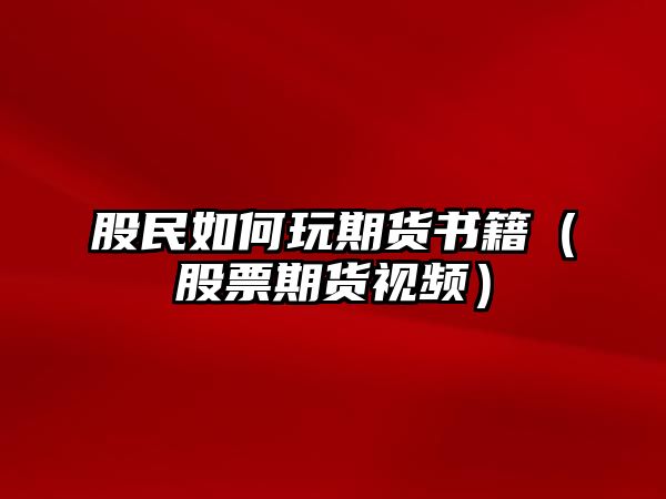 股民如何玩期貨書籍（股票期貨視頻）