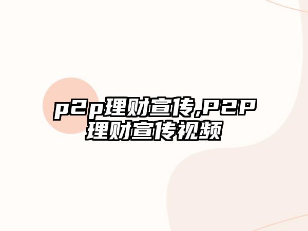 p2p理財(cái)宣傳,P2P理財(cái)宣傳視頻