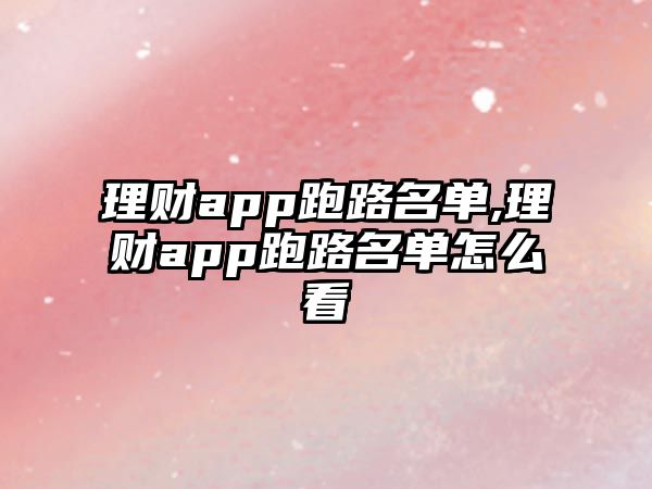 理財(cái)app跑路名單,理財(cái)app跑路名單怎么看