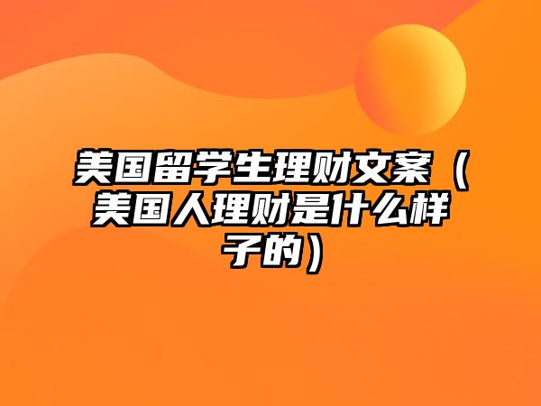 美國留學(xué)生理財文案（美國人理財是什么樣子的）