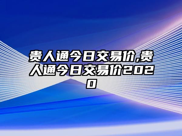 貴人通今日交易價(jià),貴人通今日交易價(jià)2020