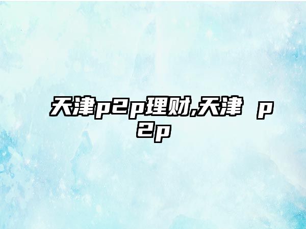 天津p2p理財(cái),天津 p2p