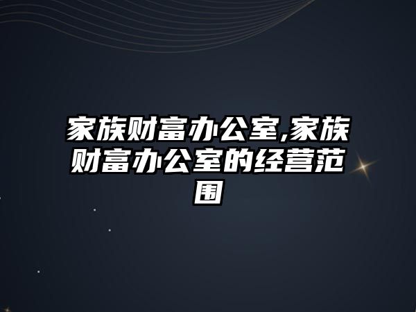 家族財富辦公室,家族財富辦公室的經(jīng)營范圍