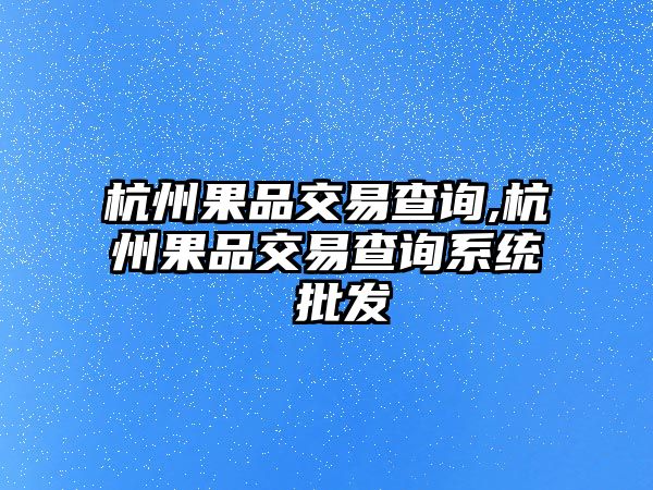 杭州果品交易查詢,杭州果品交易查詢系統(tǒng) 批發(fā)