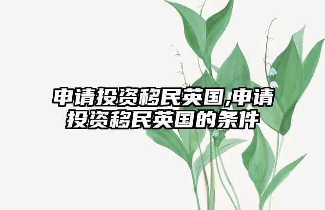 申請投資移民英國,申請投資移民英國的條件