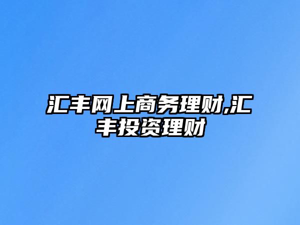 匯豐網(wǎng)上商務(wù)理財(cái),匯豐投資理財(cái)