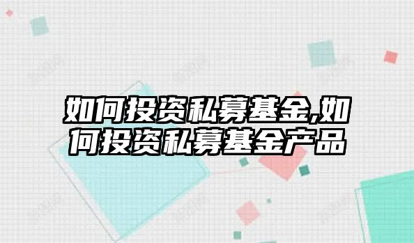 如何投資私募基金,如何投資私募基金產(chǎn)品