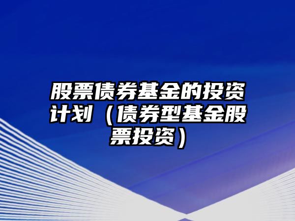 股票債券基金的投資計(jì)劃（債券型基金股票投資）