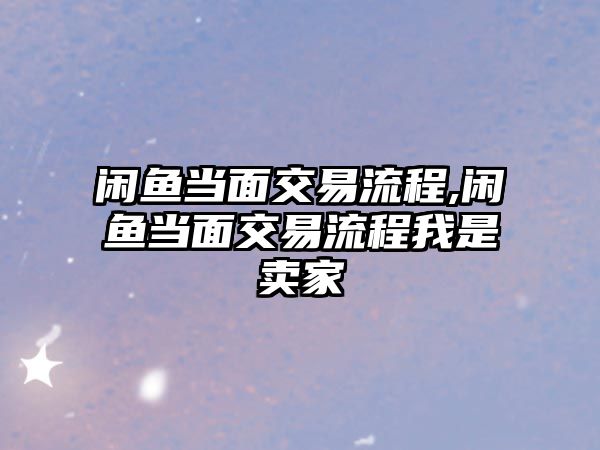 閑魚當(dāng)面交易流程,閑魚當(dāng)面交易流程我是賣家