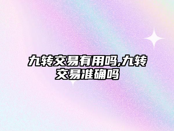 九轉(zhuǎn)交易有用嗎,九轉(zhuǎn)交易準確嗎