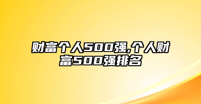 財(cái)富個人500強(qiáng),個人財(cái)富500強(qiáng)排名