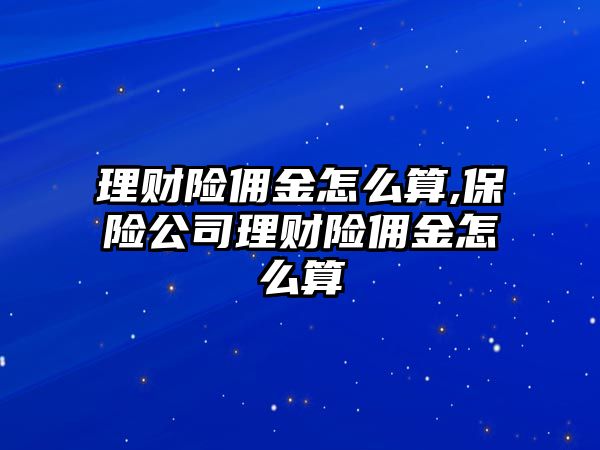 理財險傭金怎么算,保險公司理財險傭金怎么算