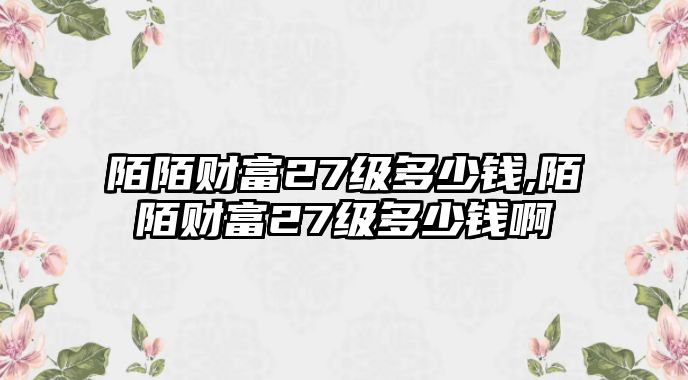 陌陌財富27級多少錢,陌陌財富27級多少錢啊