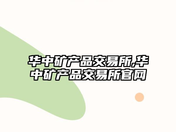 華中礦產品交易所,華中礦產品交易所官網(wǎng)