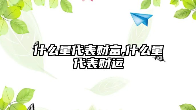 什么星代表財富,什么星代表財運