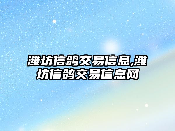 濰坊信鴿交易信息,濰坊信鴿交易信息網(wǎng)